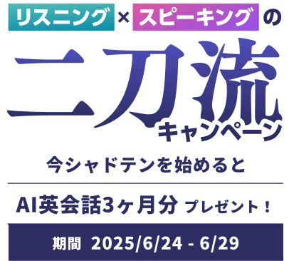 リスニングxスピーキングの二刀流キャンペーン 今シャドテンを始めるとAI英会話3ヶ月分プレゼント！ 期間2025/6/24-6/29