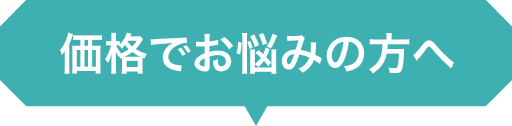 価格でお悩みの方へ