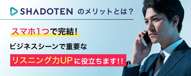 SHADOTENのメリットとは? スマホ1つで完結! ビジネスシーンで重要な リスニング力UPに役立ちます!!