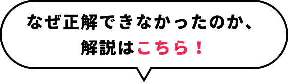 なぜ正解できなかったのか、解説はこちら