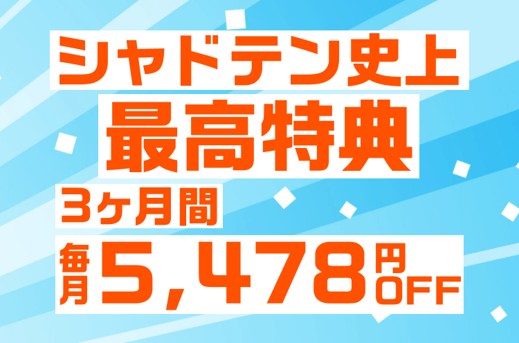 シャドテン史上最高特典3ヶ月毎月5,478円OFF
